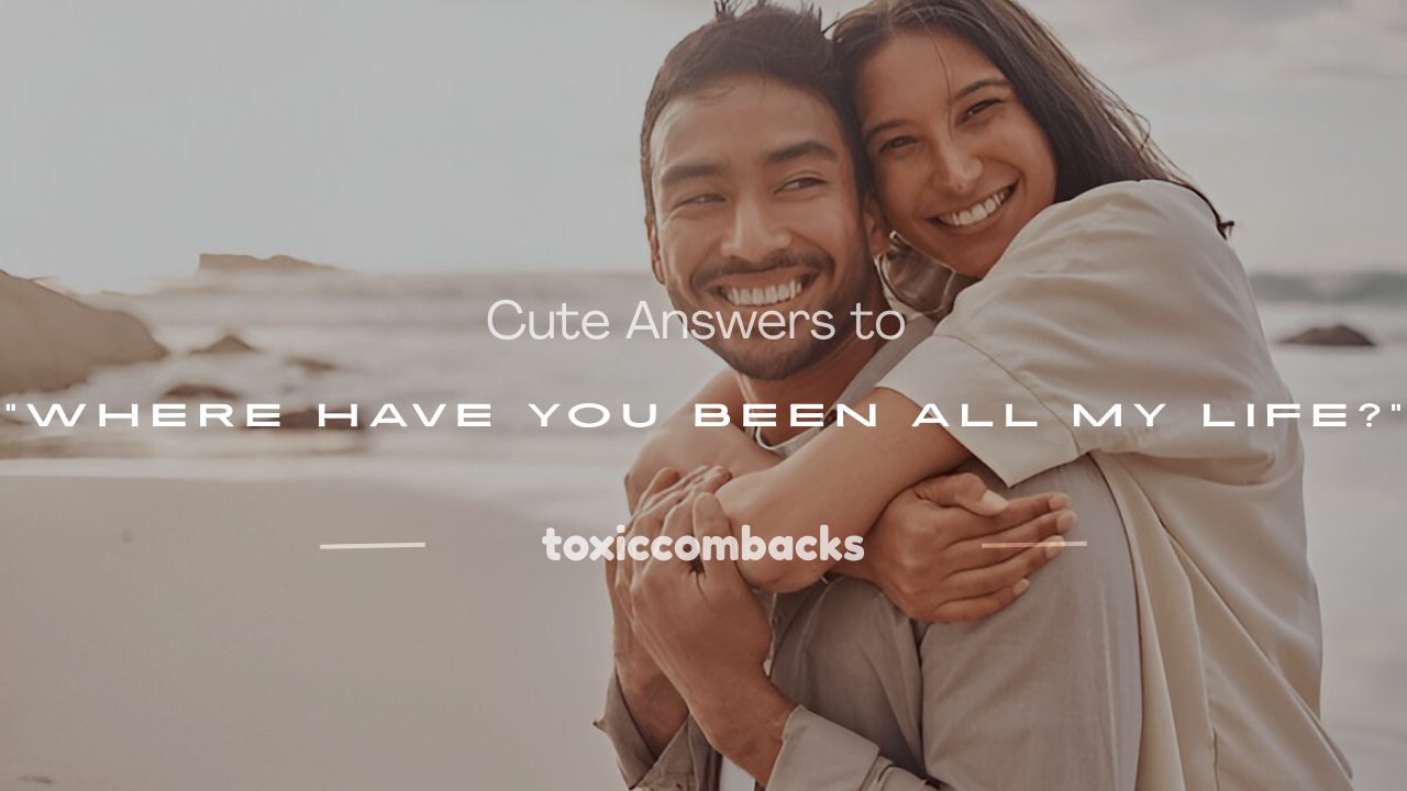 Read more about the article 250+ Cute Answers to “Where Have You Been All My Life?”