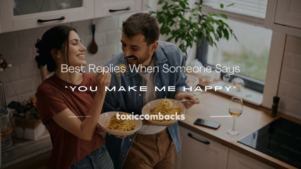 what to reply when someone says you make me happy